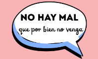 No hay mal que por bien no venga